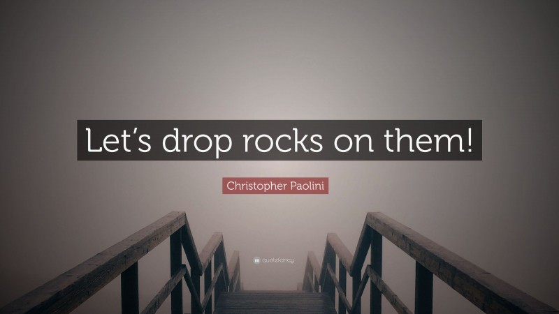 Christopher Paolini Quote: “Let’s drop rocks on them!”