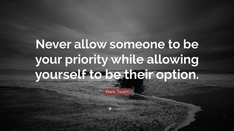 Mark Twain Quote: “Never allow someone to be your priority while allowing yourself to be their option.”
