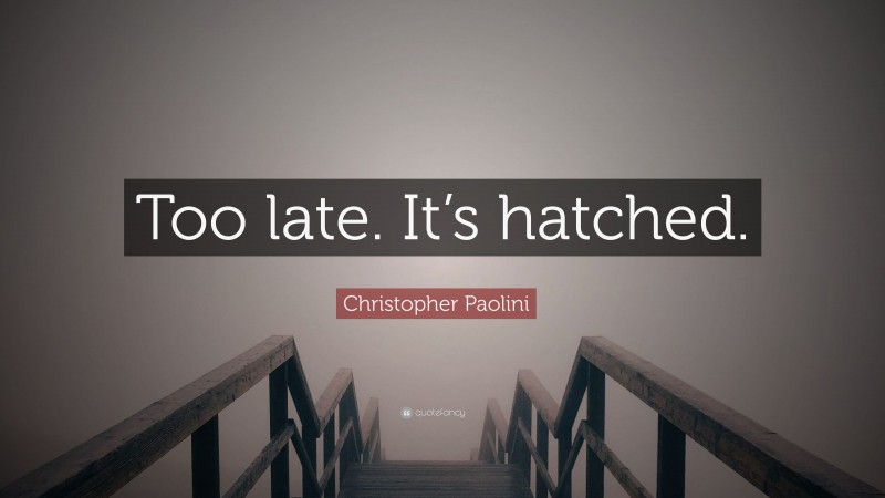 Christopher Paolini Quote: “Too late. It’s hatched.”