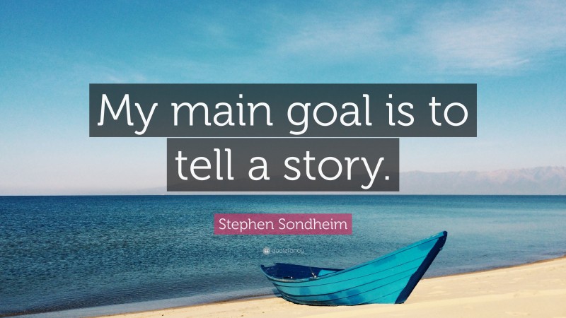 Stephen Sondheim Quote: “My main goal is to tell a story.”