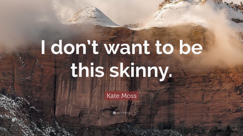 Kate Moss Quote: “I don’t want to be this skinny.”