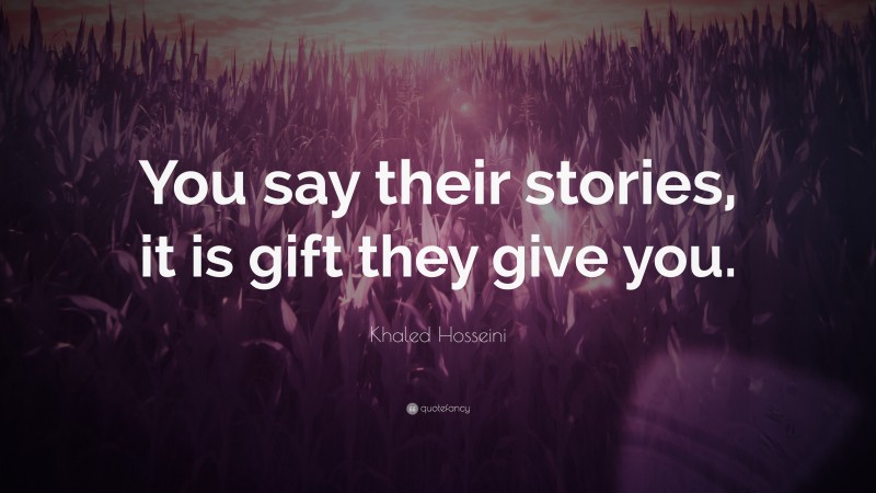 Khaled Hosseini Quote: “You say their stories, it is gift they give you.”