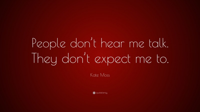Kate Moss Quote: “People don’t hear me talk. They don’t expect me to.”