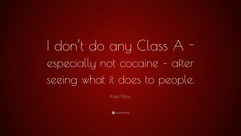 Kate Moss Quote: “I don’t do any Class A -especially not cocaine – after seeing what it does to people.”