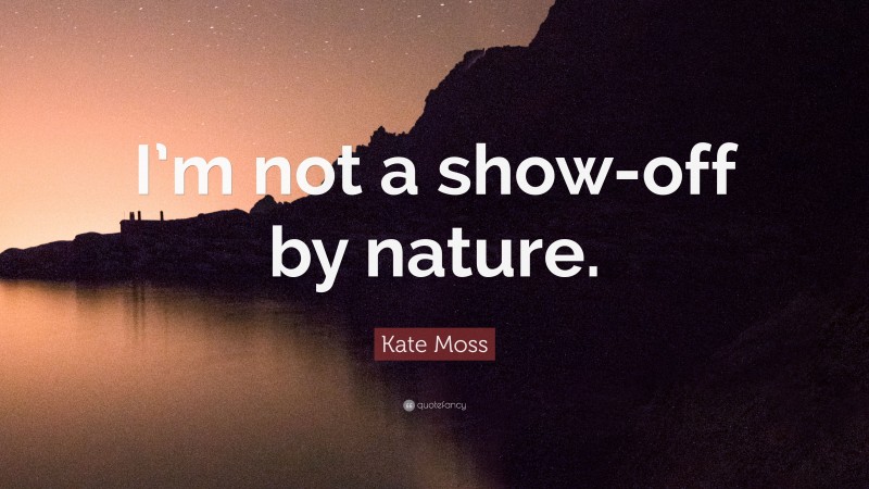 Kate Moss Quote: “I’m not a show-off by nature.”