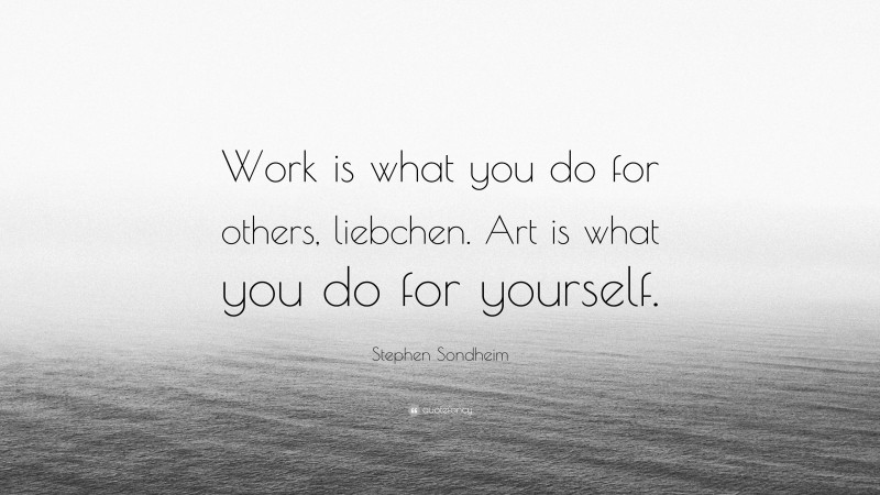 Stephen Sondheim Quote: “Work is what you do for others, liebchen. Art is what you do for yourself.”