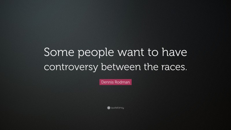 Dennis Rodman Quote: “Some people want to have controversy between the races.”