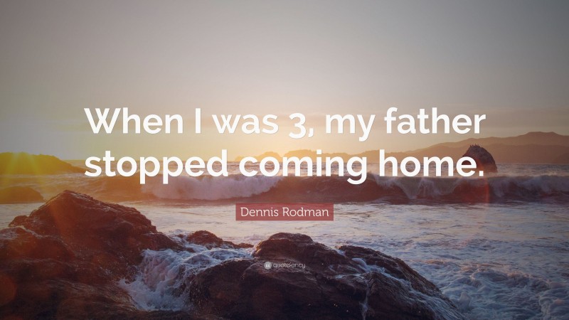 Dennis Rodman Quote: “When I was 3, my father stopped coming home.”