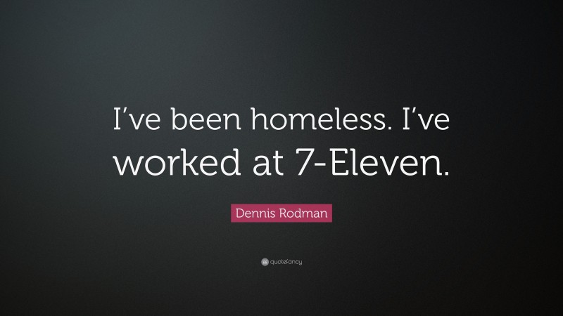 Dennis Rodman Quote: “I’ve been homeless. I’ve worked at 7-Eleven.”