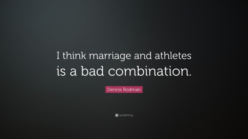Dennis Rodman Quote: “I think marriage and athletes is a bad combination.”