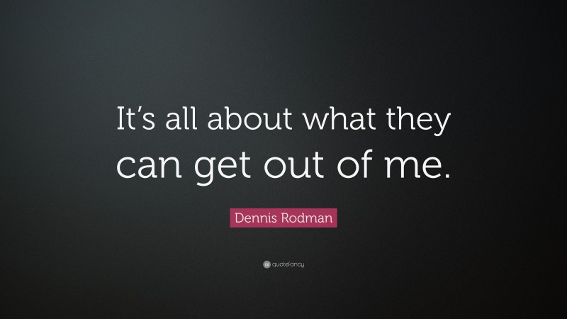 Dennis Rodman Quote: “It’s all about what they can get out of me.”