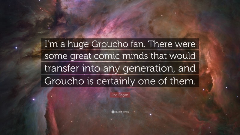 Joe Rogan Quote: “I’m a huge Groucho fan. There were some great comic minds that would transfer into any generation, and Groucho is certainly one of them.”