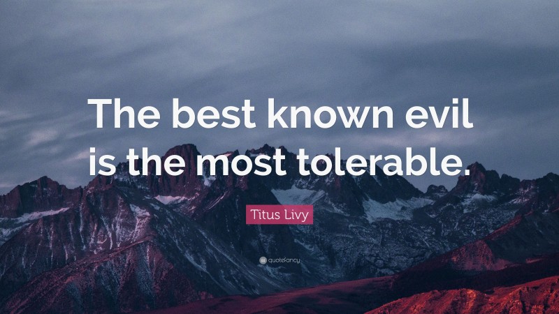 Titus Livy Quote: “The best known evil is the most tolerable.”