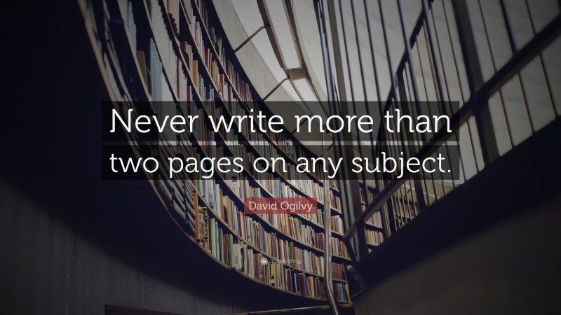 David Ogilvy Quote: “Never write more than two pages on any subject.”