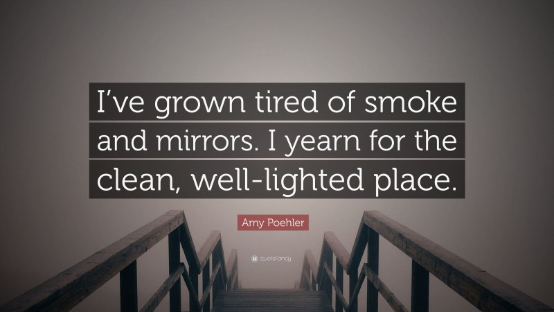 Amy Poehler Quote: “I’ve grown tired of smoke and mirrors. I yearn for the clean, well-lighted place.”