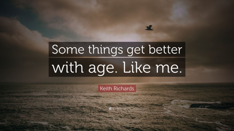 Keith Richards Quote: “Some things get better with age. Like me.”