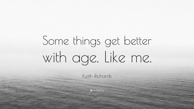 Keith Richards Quote: “Some things get better with age. Like me.”