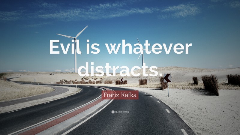 Franz Kafka Quote: “Evil is whatever distracts.”
