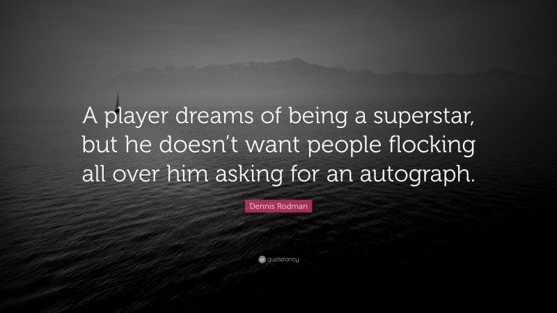Dennis Rodman Quote: “A player dreams of being a superstar, but he doesn’t want people flocking all over him asking for an autograph.”