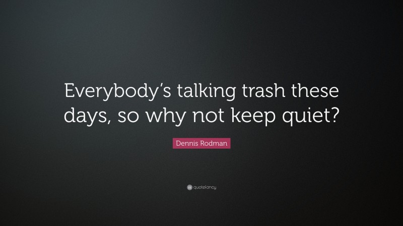 Dennis Rodman Quote: “Everybody’s talking trash these days, so why not keep quiet?”