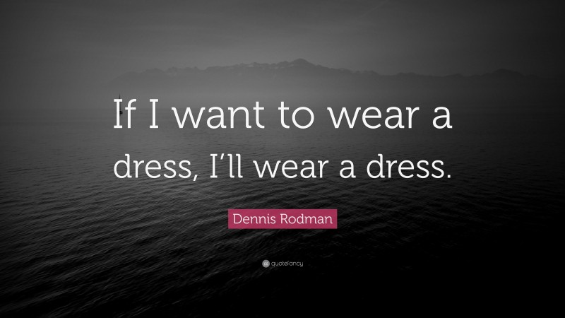 Dennis Rodman Quote: “If I want to wear a dress, I’ll wear a dress.”
