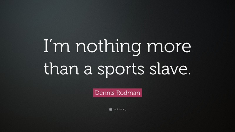 Dennis Rodman Quote: “I’m nothing more than a sports slave.”