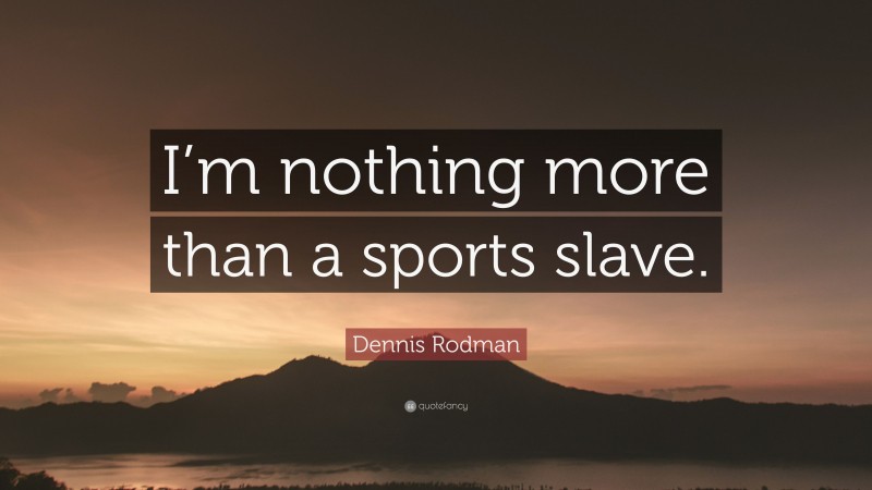 Dennis Rodman Quote: “I’m nothing more than a sports slave.”