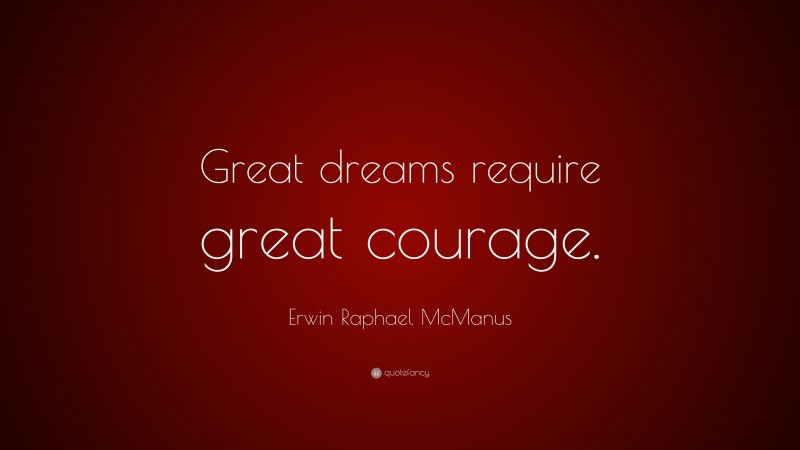 Erwin Raphael McManus Quote: “Great dreams require great courage.”