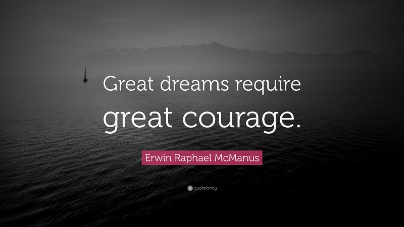 Erwin Raphael McManus Quote: “Great dreams require great courage.”