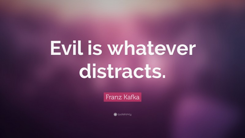 Franz Kafka Quote: “Evil is whatever distracts.”