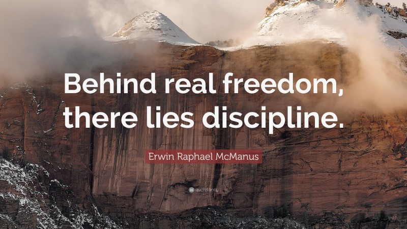 Erwin Raphael McManus Quote: “Behind real freedom, there lies discipline.”