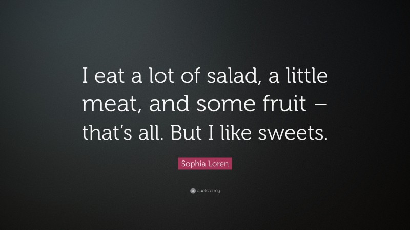 Sophia Loren Quote: “I eat a lot of salad, a little meat, and some fruit – that’s all. But I like sweets.”