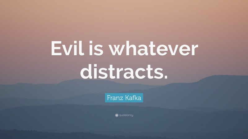 Franz Kafka Quote: “Evil is whatever distracts.”