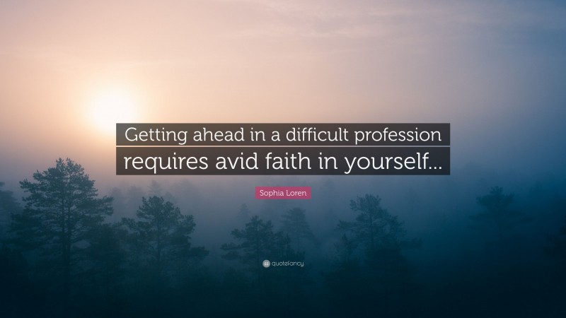 Sophia Loren Quote: “Getting ahead in a difficult profession requires avid faith in yourself...”