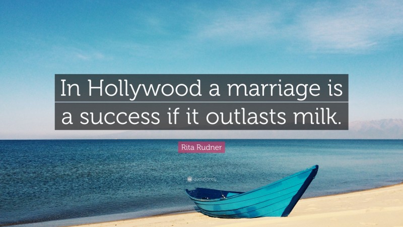 Rita Rudner Quote: “In Hollywood a marriage is a success if it outlasts milk.”