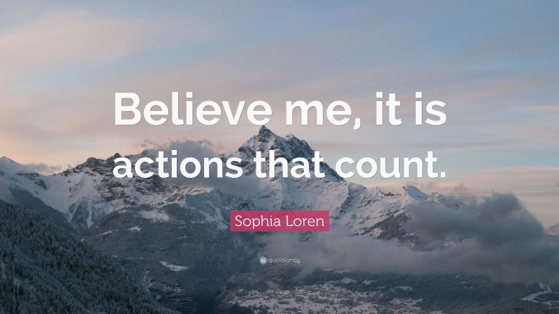 Sophia Loren Quote: “Believe me, it is actions that count.”