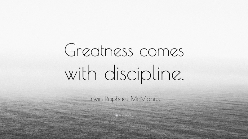 Erwin Raphael McManus Quote: “Greatness comes with discipline.”