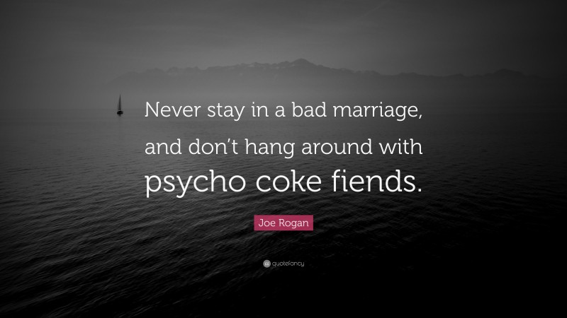 Joe Rogan Quote: “Never stay in a bad marriage, and don’t hang around with psycho coke fiends.”