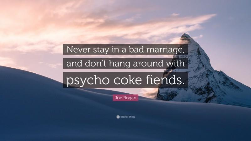 Joe Rogan Quote: “Never stay in a bad marriage, and don’t hang around with psycho coke fiends.”