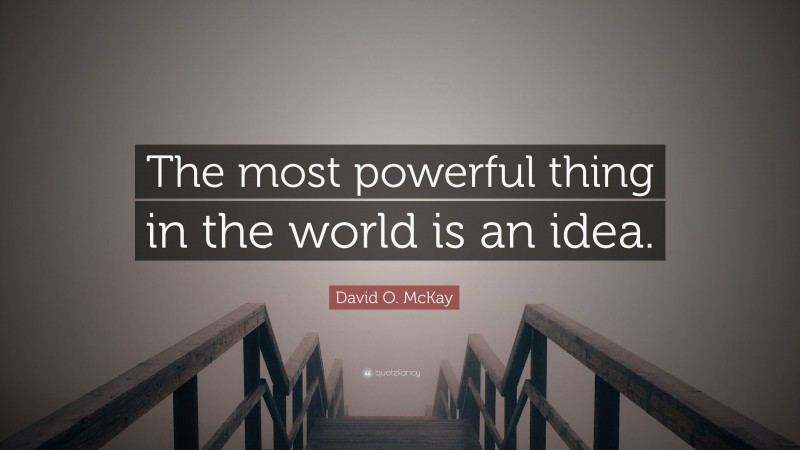 David O. McKay Quote: “The most powerful thing in the world is an idea.”