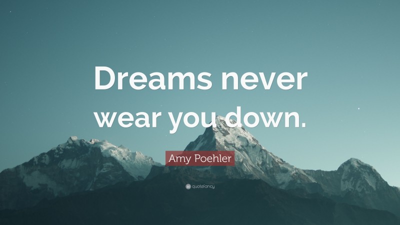 Amy Poehler Quote: “Dreams never wear you down.”