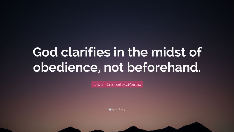 Erwin Raphael McManus Quote: “God clarifies in the midst of obedience, not beforehand.”