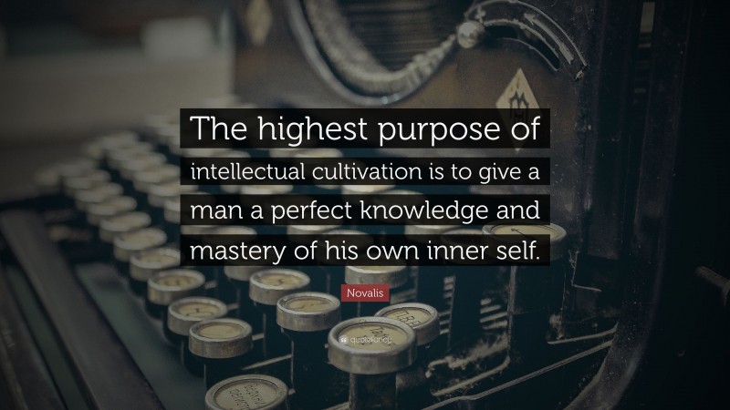 Novalis Quote: “The highest purpose of intellectual cultivation is to give a man a perfect knowledge and mastery of his own inner self.”