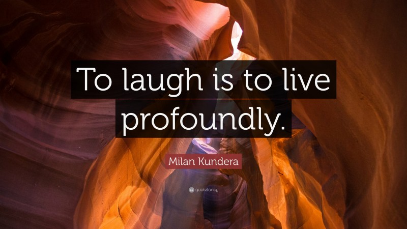 Milan Kundera Quote: “To laugh is to live profoundly.”