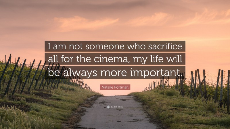 Natalie Portman Quote: “I am not someone who sacrifice all for the cinema, my life will be always more important.”