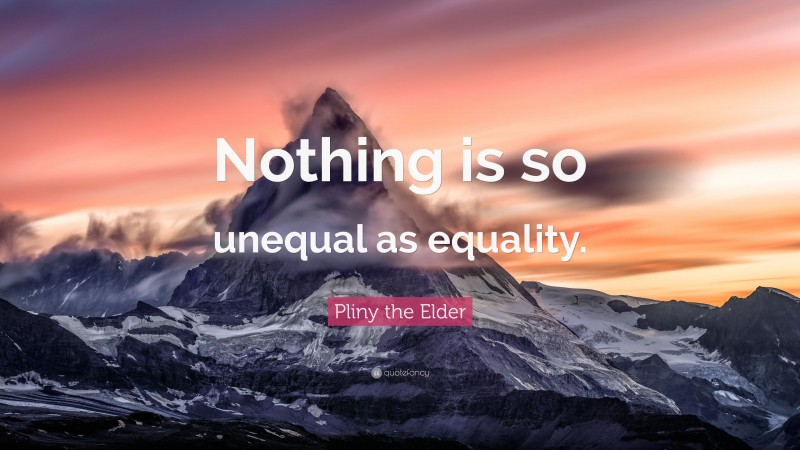 Pliny the Elder Quote: “Nothing is so unequal as equality.”