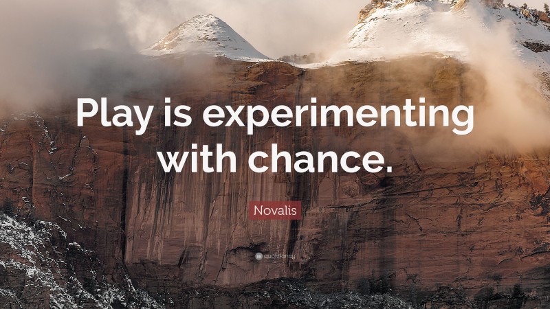 Novalis Quote: “Play is experimenting with chance.”