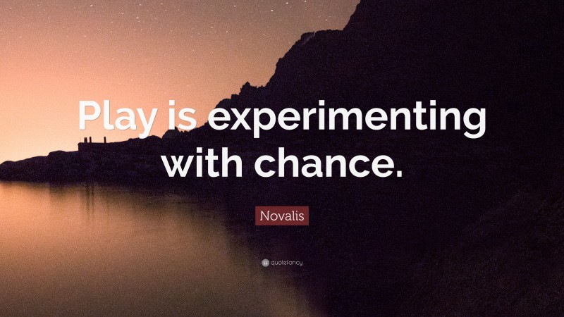 Novalis Quote: “Play is experimenting with chance.”