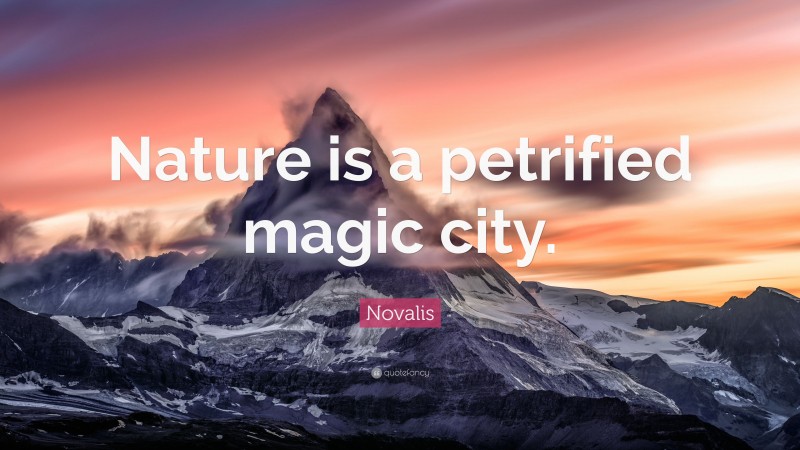 Novalis Quote: “Nature is a petrified magic city.”