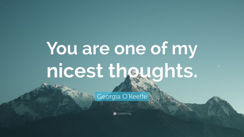 Georgia O'Keeffe Quote: “You are one of my nicest thoughts.”